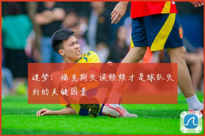 追梦:福克斯失误频频才是球队失利的关键因素