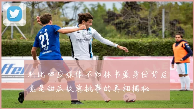 科比回应媒体不知林书豪身份背后竟是甜瓜故意挑事的真相揭秘