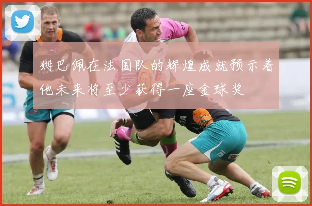 姆巴佩在法国队的辉煌成就预示着他未来将至少获得一座金球奖
